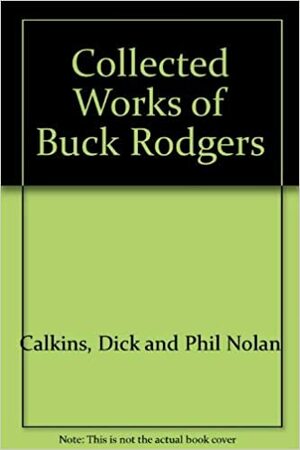 Collected Works of Buck Rogers by Rick Yager, Philip Francis Nowlan, Robert C. Dille