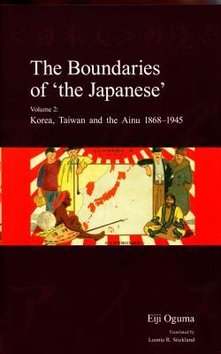 The Boundaries of 'the Japanese': Volume 2: Korea, Taiwan and the Ainu 1868-1945 by Eiji Oguma