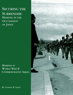 Securing the Surrender: Marines in the Occupation of Japan by Charles R. Smith