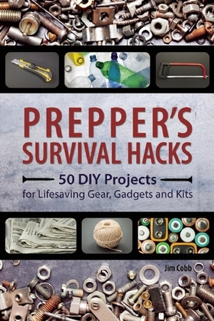 Prepper's Survival Hacks: 50 DIY Projects for Lifesaving Gear, Gadgets and Kits by Jim Cobb