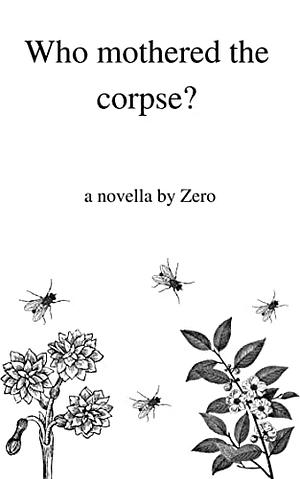 Who mothered the corpse? by Zero the Writer, Ze Ro