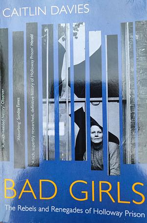 Bad Girls: The Rebels and Renegades of Holloway Prison by Caitlin Davies