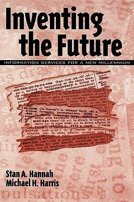 Inventing the Future: Information Services for a New Millennium by Stan A. Hannah, Michael H. Harris