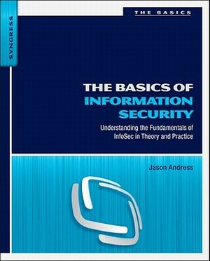 The Basics of Information Security: Understanding the Fundamentals of InfoSec in Theory and Practice by Jason Andress