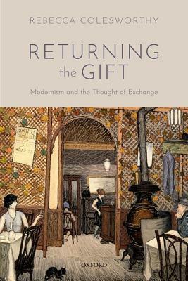 Returning the Gift: Modernism and the Thought of Exchange by Rebecca Colesworthy