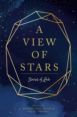 A View of Stars: Stories of love by Noelle Q. de Jesus, Rachel Tey, Anitha Devi Pillai, Robert Yeo, Meira Chand, Nuraliah Norasid, Joyce Teo, Jean Tay, Linda Collins, Inez Tan, Nicholas Yong, Yeoh Jo-Ann, Aysha Baqir, Dennis Yeo, Elaine Chiew, Vicky Chong, Felix Cheong