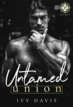 Untamed Union: An Arranged Marriage Mafia Romance by Ivy Davis