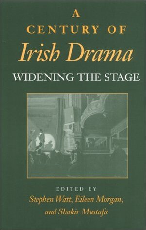 A Century of Irish Drama: Widening the Stage by Shakir Mustafa, Stephen Watt, Eileen Morgan