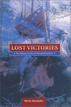 Lost Victories: The Military Genius of Stonewall Jackson by Bevin Alexander