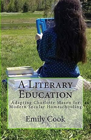 A Literary Education: Adapting Charlotte Mason for Modern Secular Homeschooling by Emily Cook