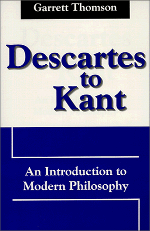 Descartes to Kant: An Introduction to Modern Philosophy by Garrett Thomson