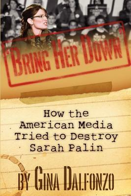 'Bring Her Down': How the American Media Tried to Destroy Sarah Palin by Gina Dalfonzo