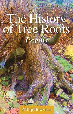 The History of Tree Roots by Phillip Howerton