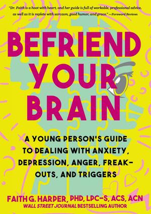 Befriend Your Brain: Using Science to Get Over Anxiety, Depression, Anger, Freak-Outs, and Triggers by Faith G. Harper