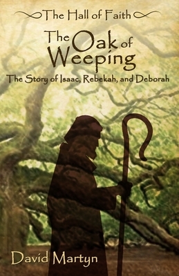 The Oak of Weeping: The Story of Rebekah and Deborah by David Martyn