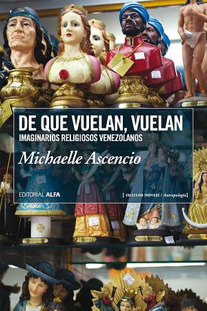 De que Vuelan, Vuelan. Imaginarios Religiosos Venezolanos. by Michaelle Ascencio