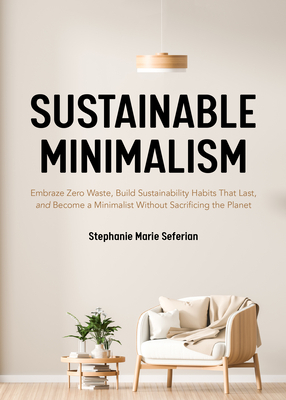 Sustainable Minimalism: Embrace Zero Waste, Build Sustainability Habits That Last, and Become a Minimalist Without Sacrificing the Planet by Stephanie Marie Seferian