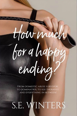 HOW MUCH FOR A HAPPY ENDING?: From domestic abuse survivor, to dominatrix, to sex therapist and everything in between! by S.E. Winters