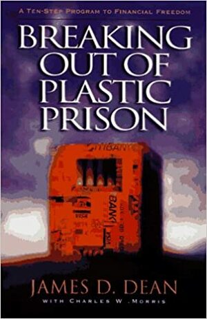 Breaking Out of Plastic Prison: A 10-Step Program to Financial Freedom by James D. Dean, Charles William Morris