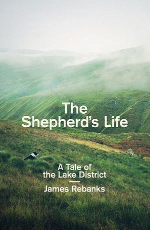 The Shepherd's Life: A Tale of the Lake District by James Rebanks