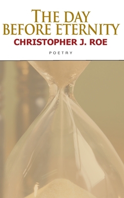 The Day Before Eternity by Christopher J. Roe