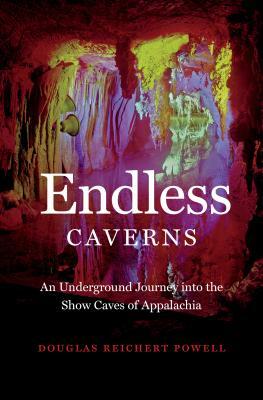 Endless Caverns: An Underground Journey Into the Show Caves of Appalachia by Douglas Reichert Powell