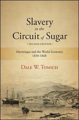 Slavery in the Circuit of Sugar, Second Edition: Martinique and the World-Economy, 1830-1848 by Dale W. Tomich
