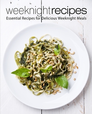 Weeknight Recipes: Essential Recipes for Delicious Weeknight Meals (2nd Edition) by Booksumo Press