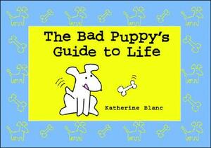 The Bad Puppy's Guide to Life by Katherine Blanc