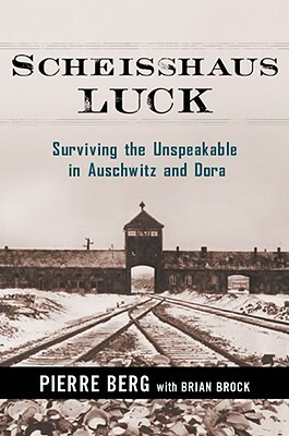 Scheisshaus Luck: Surviving the Unspeakable in Auschwitz and Dora by Pierre Berg, Brian Brock