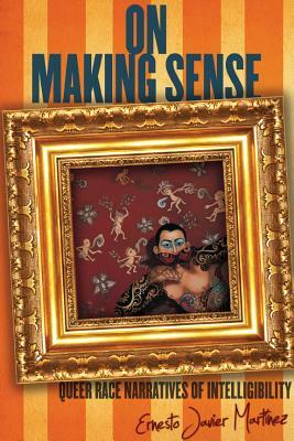 On Making Sense: Queer Race Narratives of Intelligibility by Ernesto Javier Martínez