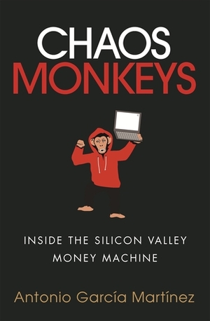 Chaos Monkeys: Inside the Silicon Valley money machine by Antonio García Martínez
