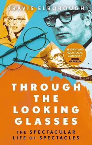 Through the Looking Glasses: The Spectacular Life of Spectacles by Travis Elborough