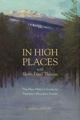 In High Places with Henry David Thoreau: A Hiker's Guide with Routes & Maps by John Gibson