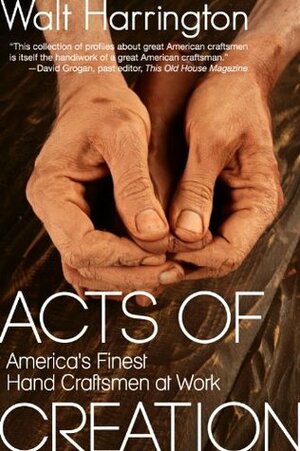 Acts of Creation: America's Finest Hand Craftsmen at Work by Walt Harrington