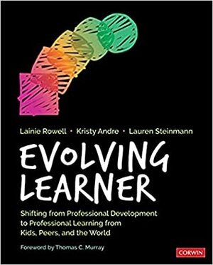 Evolving Learner: Shifting from Professional Development to Professional Learning from Kids, Peers, and the World by Lainie Rowell, Kristy J. Andre, Lauren Steinmann