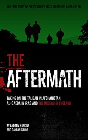 The Aftermath: Taking on the Taliban in Afghanistan, Al-Qaeda in Iraq and the undead in England by Damian Simor, Andrew Hoskins