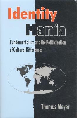 Identity Mania: Fundamentalism and the Politicization of Cultural Differences by Thomas Meyer