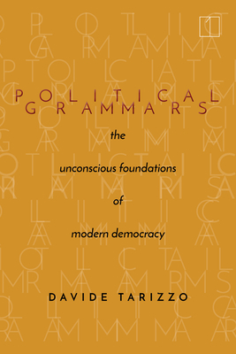 Political Grammars: The Unconscious Foundations of Modern Democracy by Davide Tarizzo