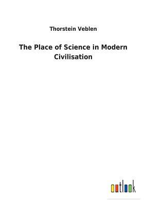 The Place of Science in Modern Civilisation by Thorstein Veblen