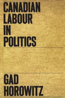 Canadian Labour in Politics by Gad Horowitz