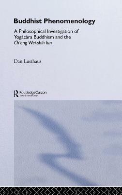 Buddhist Phenomenology: A Philosophical Investigation of Yogacara Buddhism and the Ch'eng Wei-Shih Lun by Dan Lusthaus