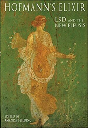 Hofmann's Elixir LSD and the New Eleusis: Talks & Essays by Albert Hofmann and Others by Albert Hofmann, Amanda Feilding, Mathias Broeckers, Roger Liggenstorfer
