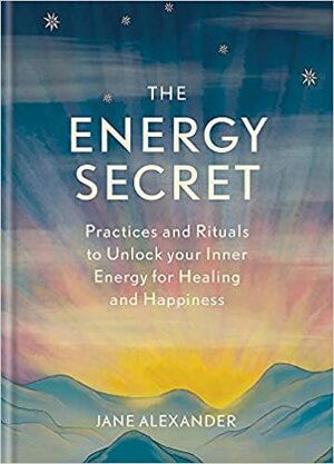 The Energy Secret: Daily practices to tap into the power of your vital energy by Jane Alexander