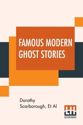 Famous Modern Ghost Stories: Selected, With An Introduction By Dorothy Scarborough by Dorothy Scarborough, Et Al