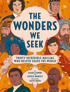 The Wonders We Seek: Thirty Incredible Muslims Who Helped Shape the World by Aneesa Mumtaz, Saadia Faruqi, Saffa Khan