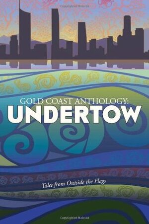 Gold Coast Anthology: Undertow: Tales from Outside the Flags by Kathleen Bleakley, Penner Choinski, Betsy Roberts, J.S. Choinski, S.G. Larner, Elli Housden, Di Morris, S. Elliot Brandis, Jocelyn Hawes, Thoraiya Dyer, Paul Garrety, Janis Hanley, Tara Calaby, David Stringer, Tom Betts, Britt Melville, Kay Gibb, Rebecca Fraser, Jane Downing