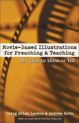 Movie-Based Illustrations for Preaching and Teaching: 101 Clips to Show or Tell by Craig Brian Larson, Andrew Zahn