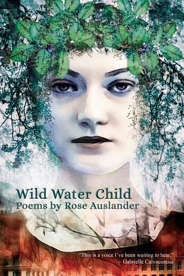Wild Water Child: Poems by Rose Auslander by Rose Auslander