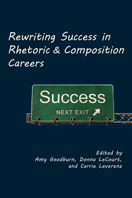 Rewriting Success in Rhetoric and Composition Careers by Amy M. Goodburn